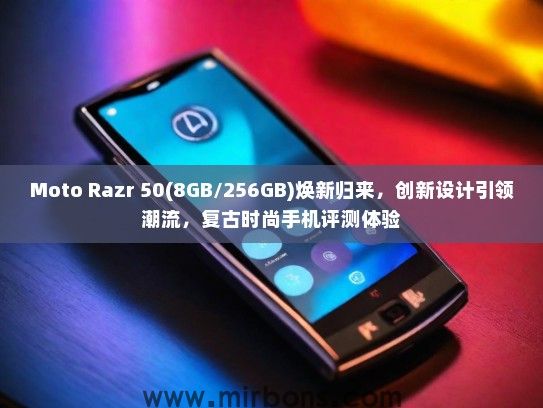 Moto Razr 50(8GB/256GB)焕新归来，创新设计引领潮流，复古时尚手机评测体验