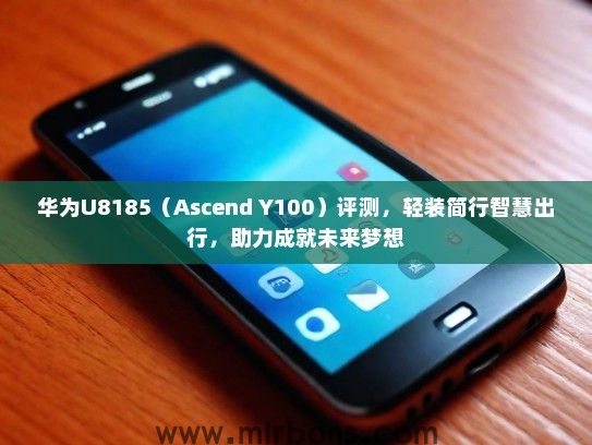 华为U8185（Ascend Y100）评测，轻装简行智慧出行，助力成就未来梦想