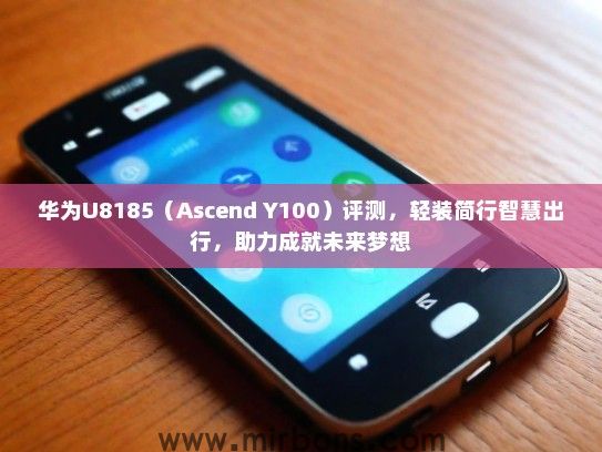 华为U8185（Ascend Y100）评测，轻装简行智慧出行，助力成就未来梦想