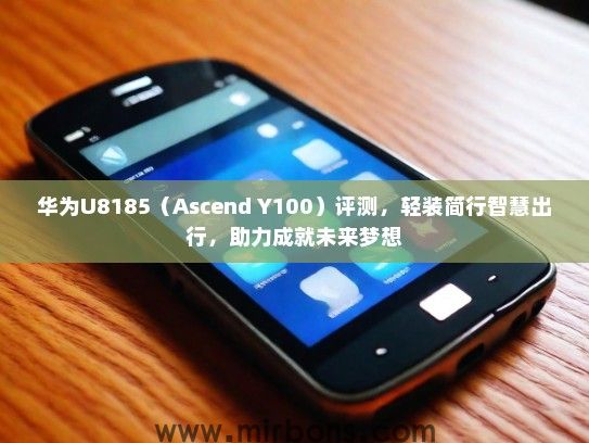 华为U8185（Ascend Y100）评测，轻装简行智慧出行，助力成就未来梦想