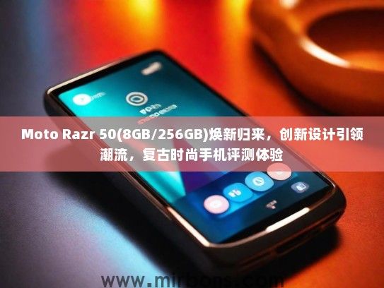 Moto Razr 50(8GB/256GB)焕新归来，创新设计引领潮流，复古时尚手机评测体验