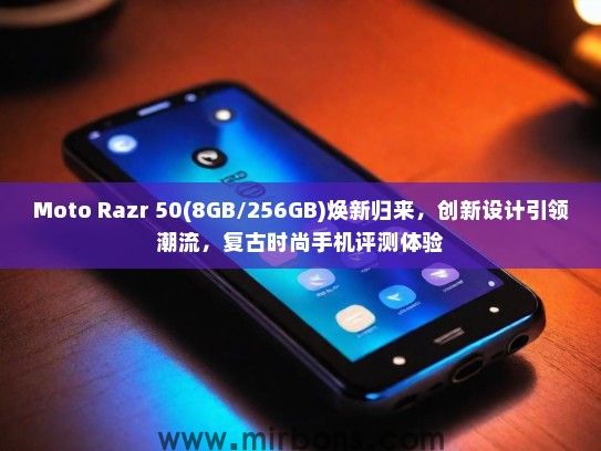 Moto Razr 50(8GB/256GB)焕新归来，创新设计引领潮流，复古时尚手机评测体验