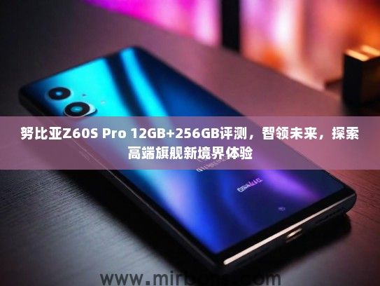 努比亚Z60S Pro 12GB+256GB评测，智领未来，探索高端旗舰新境界体验
