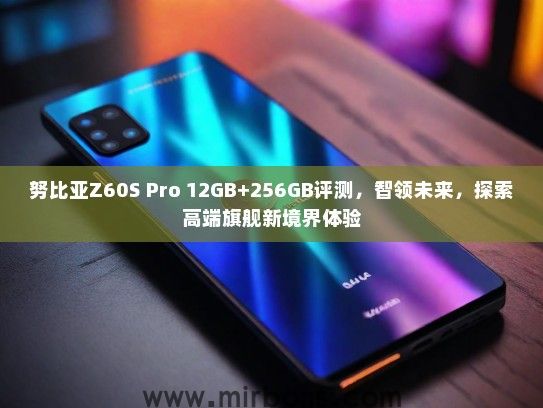 努比亚Z60S Pro 12GB+256GB评测，智领未来，探索高端旗舰新境界体验