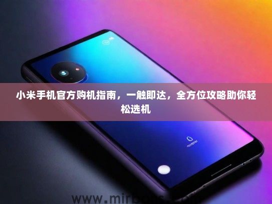 小米手机官方购机指南，一触即达，全方位攻略助你轻松选机