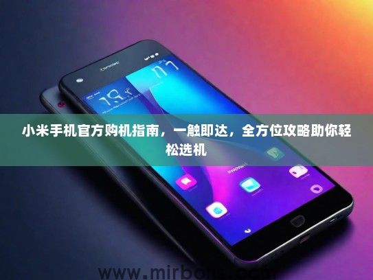 小米手机官方购机指南，一触即达，全方位攻略助你轻松选机
