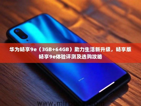 华为畅享9e（3GB+64GB）助力生活新升级，畅享版畅享9e体验评测及选购攻略