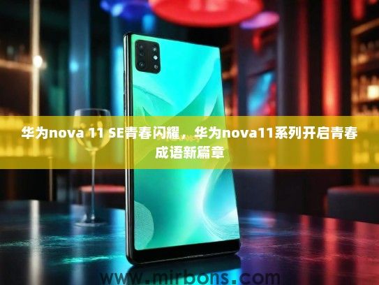 华为nova 11 SE青春闪耀，华为nova11系列开启青春成语新篇章