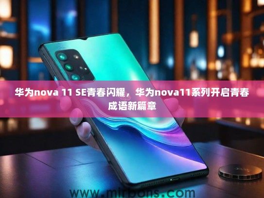 华为nova 11 SE青春闪耀，华为nova11系列开启青春成语新篇章
