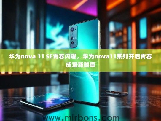 华为nova 11 SE青春闪耀，华为nova11系列开启青春成语新篇章
