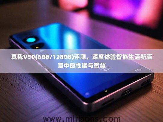 真我V50(6GB/128GB)评测，深度体验智能生活新篇章中的性能与智慧