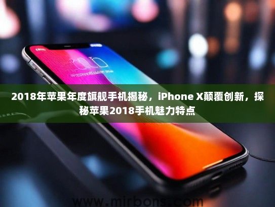 2018年苹果年度旗舰手机揭秘，iPhone X颠覆创新，探秘苹果2018手机魅力特点