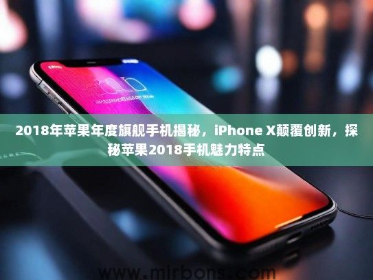 2018年苹果年度旗舰手机揭秘，iPhone X颠覆创新，探秘苹果2018手机魅力特点