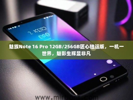 魅族Note 16 Pro 12GB/256GB匠心独运版，一机一世界，魅影生辉显非凡