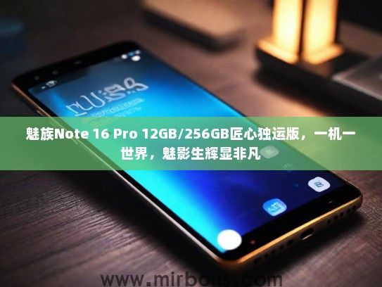 魅族Note 16 Pro 12GB/256GB匠心独运版，一机一世界，魅影生辉显非凡