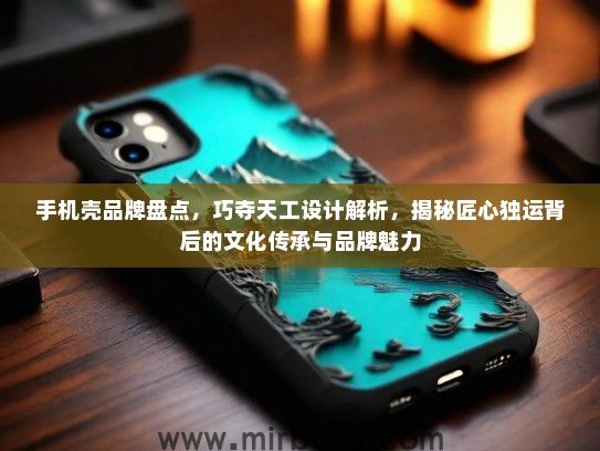 手机壳品牌盘点，巧夺天工设计解析，揭秘匠心独运背后的文化传承与品牌魅力