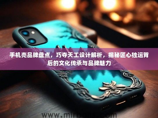 手机壳品牌盘点，巧夺天工设计解析，揭秘匠心独运背后的文化传承与品牌魅力