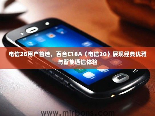 电信2G用户首选，百合C18A（电信2G）展现经典优雅与智能通信体验
