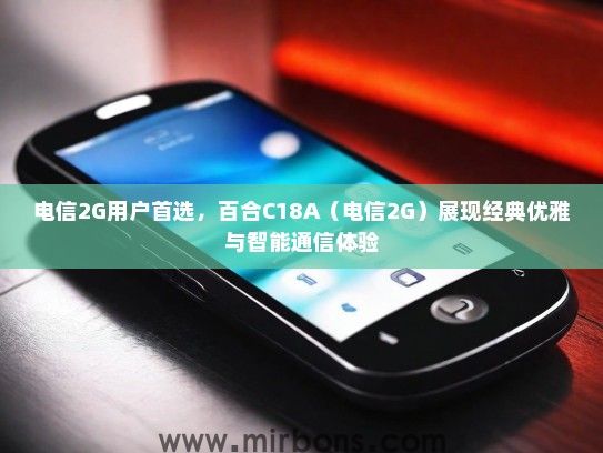 电信2G用户首选，百合C18A（电信2G）展现经典优雅与智能通信体验