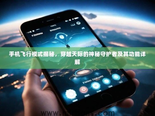 手机飞行模式揭秘，穿越天际的神秘守护者及其功能详解