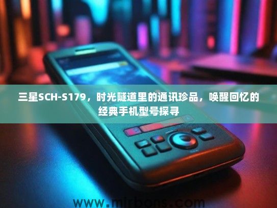 三星SCH-S179，时光隧道里的通讯珍品，唤醒回忆的经典手机型号探寻