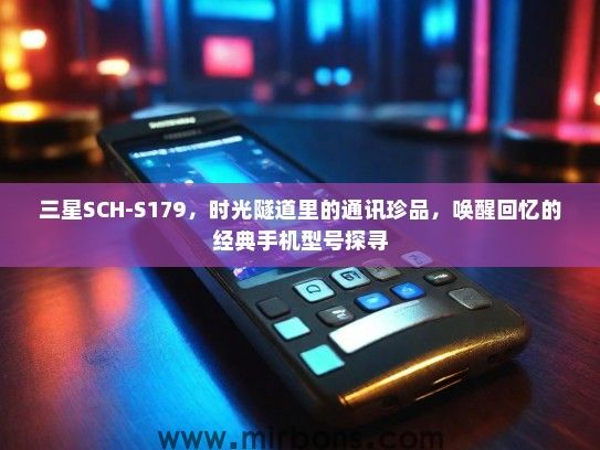 三星SCH-S179，时光隧道里的通讯珍品，唤醒回忆的经典手机型号探寻