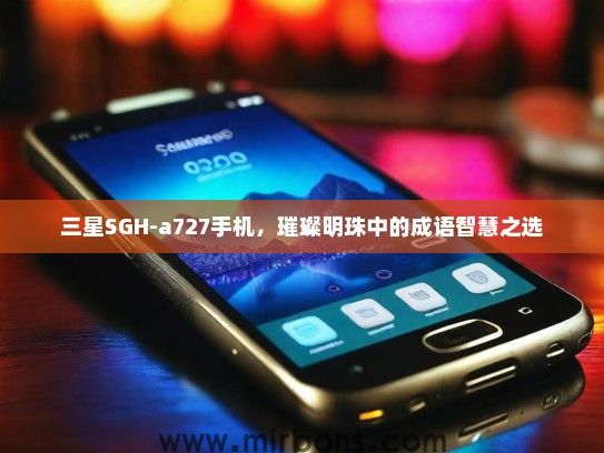 三星SGH-a727手机，璀璨明珠中的成语智慧之选
