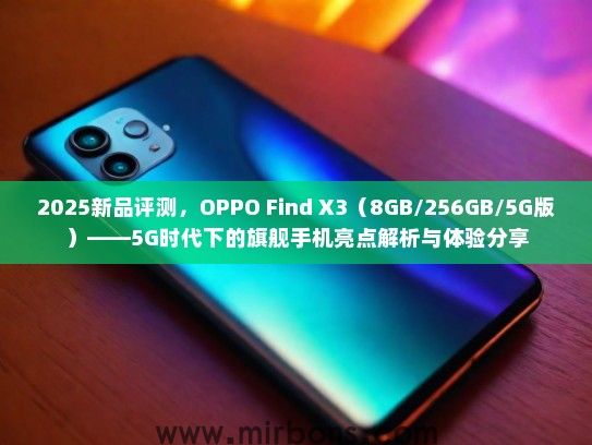 2025新品评测，OPPO Find X3（8GB/256GB/5G版）——5G时代下的旗舰手机亮点解析与体验分享