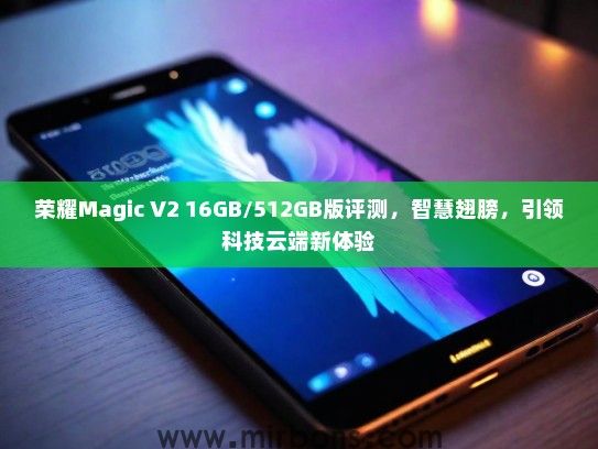 荣耀Magic V2 16GB/512GB版评测，智慧翅膀，引领科技云端新体验