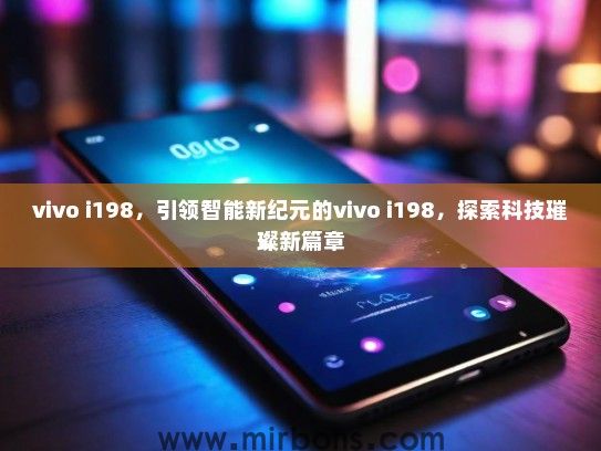 vivo i198,引领智能新纪元的vivo i198,探索科技璀璨新篇章 vivo i198,引领智能新纪元的vivo i198,探索科技璀璨新篇章
