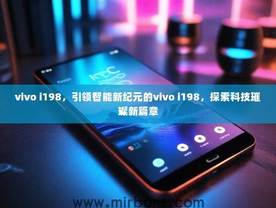 vivo i198,引领智能新纪元的vivo i198,探索科技璀璨新篇章 vivo i198,引领智能新纪元的vivo i198,探索科技璀璨新篇章