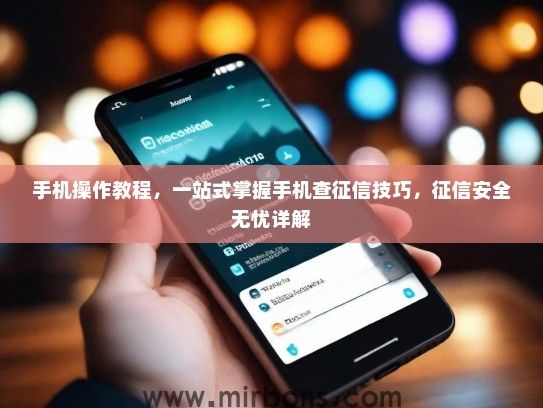 手机操作教程，一站式掌握手机查征信技巧，征信安全无忧详解