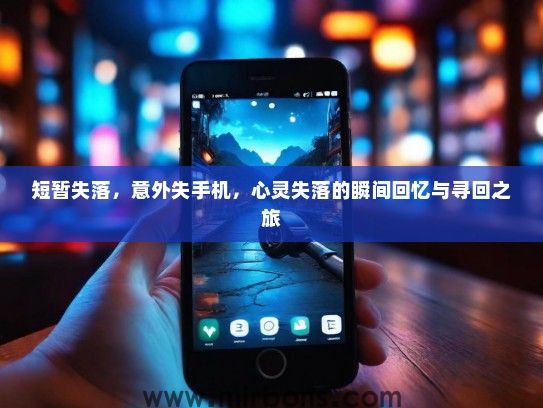 短暂失落，意外失手机，心灵失落的瞬间回忆与寻回之旅