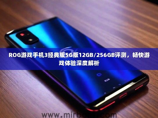 ROG游戏手机3经典版5G版12GB/256GB评测，畅快游戏体验深度解析