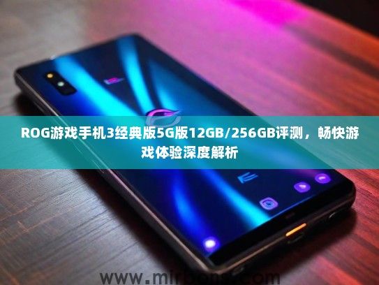 ROG游戏手机3经典版5G版12GB/256GB评测，畅快游戏体验深度解析