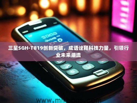 三星SGH-T819创新突破，成语诠释科技力量，引领行业未来潮流
