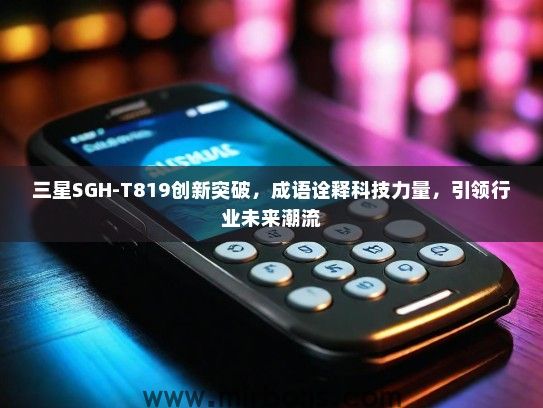 三星SGH-T819创新突破，成语诠释科技力量，引领行业未来潮流