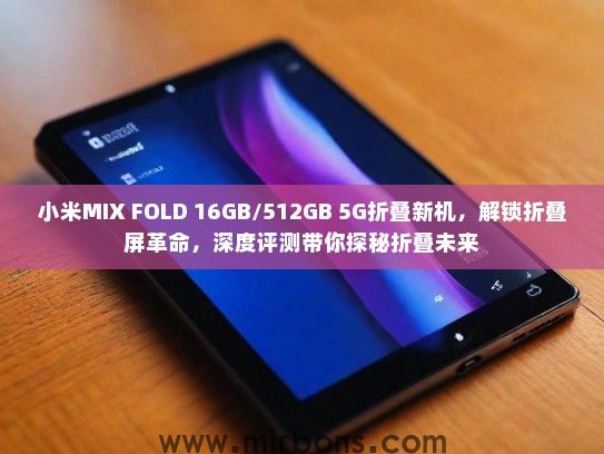 小米MIX FOLD 16GB/512GB 5G折叠新机，解锁折叠屏革命，深度评测带你探秘折叠未来