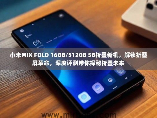 小米MIX FOLD 16GB/512GB 5G折叠新机，解锁折叠屏革命，深度评测带你探秘折叠未来