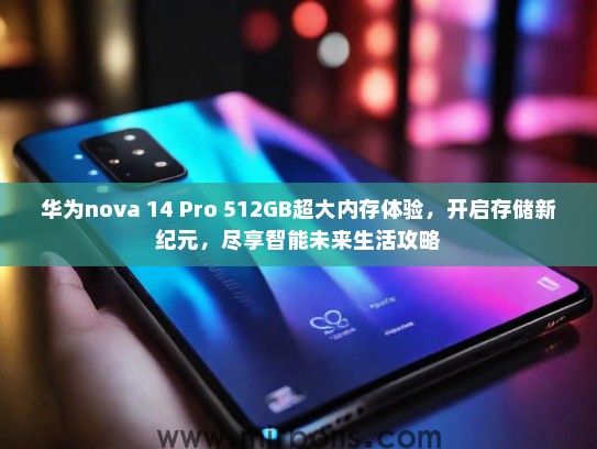 华为nova 14 Pro 512GB超大内存体验，开启存储新纪元，尽享智能未来生活攻略