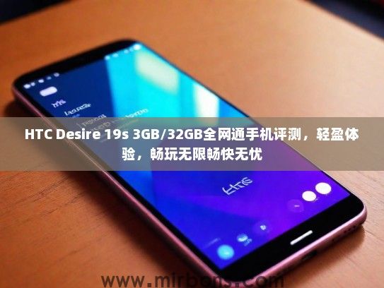 HTC Desire 19s 3GB/32GB全网通手机评测，轻盈体验，畅玩无限畅快无忧