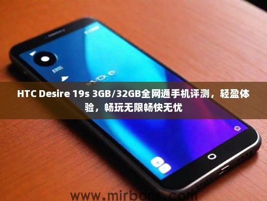 HTC Desire 19s 3GB/32GB全网通手机评测，轻盈体验，畅玩无限畅快无忧