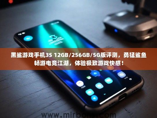 黑鲨游戏手机3S 12GB/256GB/5G版评测，勇猛鲨鱼畅游电竞江湖，体验极致游戏快感！