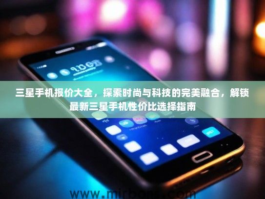 三星手机报价大全，探索时尚与科技的完美融合，解锁最新三星手机性价比选择指南