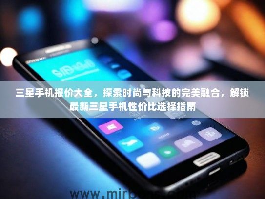 三星手机报价大全，探索时尚与科技的完美融合，解锁最新三星手机性价比选择指南