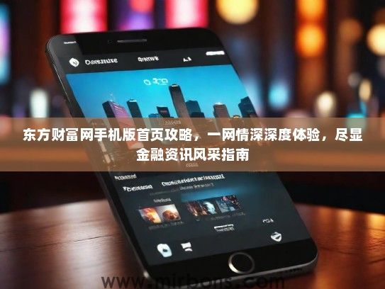 东方财富网手机版首页攻略，一网情深深度体验，尽显金融资讯风采指南