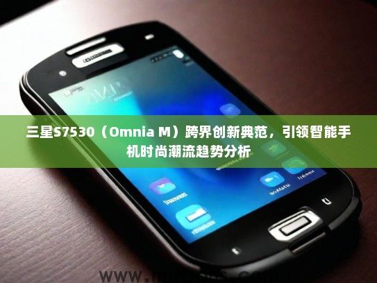 三星S7530（Omnia M）跨界创新典范，引领智能手机时尚潮流趋势分析