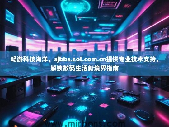 畅游科技海洋，sjbbs.zol.com.cn提供专业技术支持，解锁数码生活新境界指南