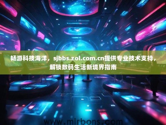畅游科技海洋，sjbbs.zol.com.cn提供专业技术支持，解锁数码生活新境界指南