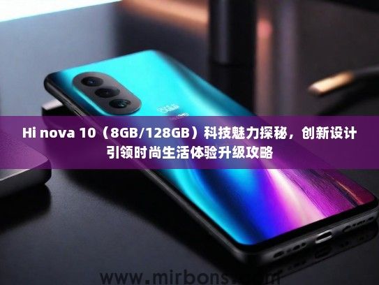 Hi nova 10（8GB/128GB）科技魅力探秘，创新设计引领时尚生活体验升级攻略